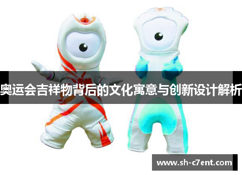 奥运会吉祥物背后的文化寓意与创新设计解析
