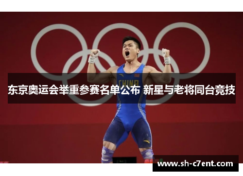 东京奥运会举重参赛名单公布 新星与老将同台竞技